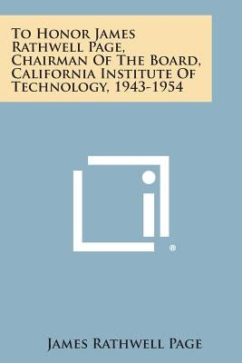 To Honor James Rathwell Page, Chairman of the Board, California Institute of Technology, 1943-1954 by Page, James Rathwell