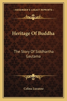 Heritage Of Buddha: The Story Of Siddhartha Gautama by Luzanne, Celina