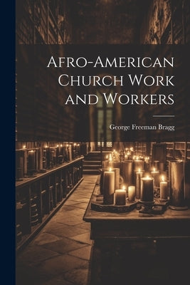 Afro-American Church Work and Workers by Bragg, George Freeman