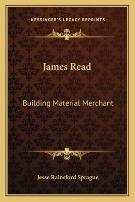 James Read: Building Material Merchant by Sprague, Jesse Rainsford