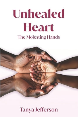 Unhealed Heart: The Molesting Hands by Jefferson, Tanya