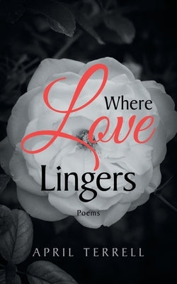 Where Love Lingers: Poems by Terrell, April