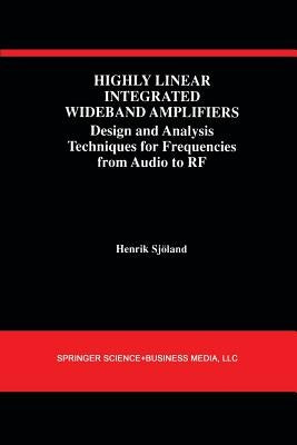 Highly Linear Integrated Wideband Amplifiers: Design and Analysis Techniques for Frequencies from Audio to RF by Sjöland, Henrik