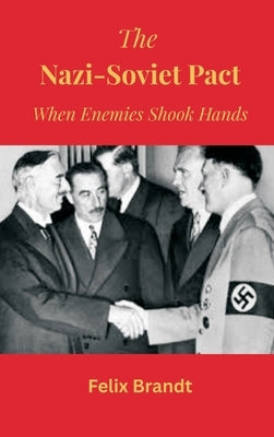 The Nazi-Soviet Pact: When Enemies Shook Hands by Brandt, Felix