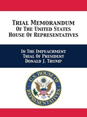 Trial & Reply Memoranda Of The United States House Of Representatives: In The Impeachment Trial Of President Donald J. Trump by U S House of Representatives Managers