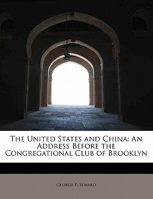 The United States and China: An Address Before the Congregational Club of Brooklyn by Seward, George F.