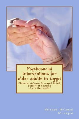 Psychosocial Interventions for older adults in Egypt: dr. Ebtesam Mo'awad El-sayed Ebied. Faculty of Nursing Cairo University by El-Sayed Ebied, Ebtesam Mo