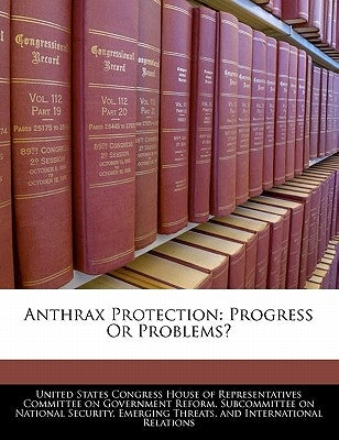 Anthrax Protection: Progress or Problems? by United States Congress House of Represen