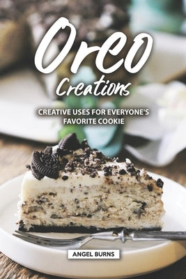Oreo Creations: Creative Uses for Everyone's Favorite Cookie by Burns, Angel