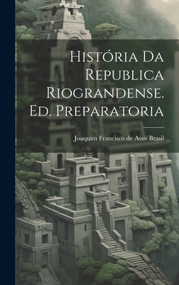 História da Republica Riograndense. Ed. Preparatoria by Francisco De Assis Brasil, Joaquim