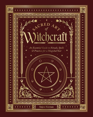 Sacred Art of Witchcraft: An Essential Guide to Rituals, Spells & Practices for a Magickal Year by Kiernan, Anjou