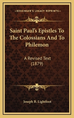 Saint Paul's Epistles To The Colossians And To Philemon: A Revised Text (1879) by Lightfoot, Joseph B.