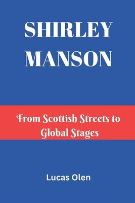 Shirley Manson: From Scottish Streets to Global Stages by Olen, Lucas