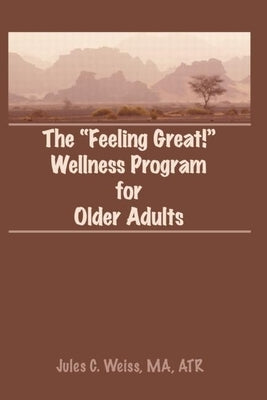 The Feeling Great! Wellness Program for Older Adults by Weiss, Jules C.
