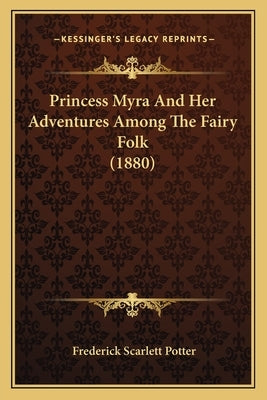 Princess Myra And Her Adventures Among The Fairy Folk (1880) by Potter, Frederick Scarlett