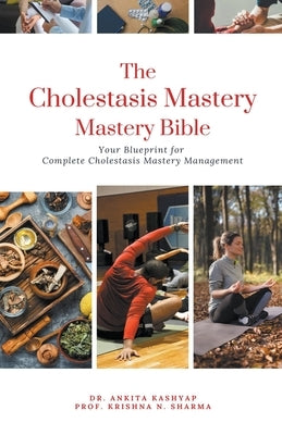 The Cholestasis Mastery Bible: Your Blueprint for Complete Cholestasis Management by Kashyap, Ankita
