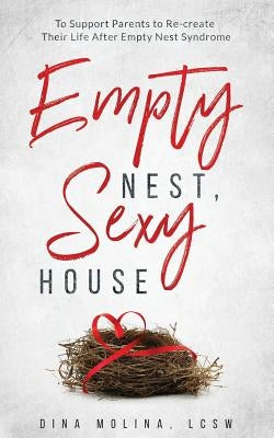 Empty Nest, Sexy House: To Support Parents to Re-Create Their Life After Empty Nest Syndrome by Molina Lcsw, Dina