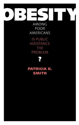 Obesity among Poor Americans: Is Public Assistance the Problem? by Smith, Patricia K.