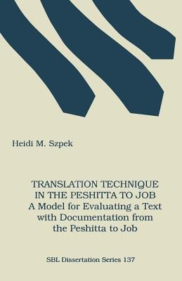 Translation Technique in the Peshitta to Job: A Model for Evaluating a Text with Documentation from the Peshitta to Job by Szpek, Heidi M.