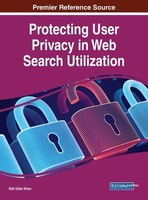 Protecting User Privacy in Web Search Utilization by Khan, Rafi Ullah