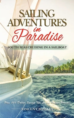 Sailing Adventures in Paradise: South Seas Cruising in a Sailboat by Bossley, Vincent