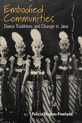 Embodied Communities: Dance Traditions and Change in Java by Hughes-Freeland, Felicia