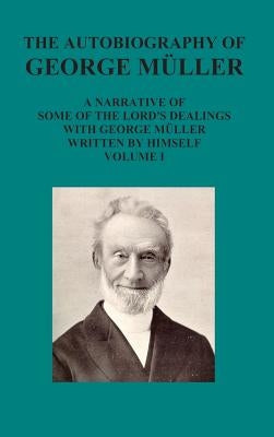 The Autobiography of George Muller a Narrative of Some of the Lord's Dealings with George Muller Written by Himself Vol I by Mueller, George