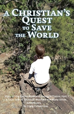 A Christian's Quest to Save the World: Story of the Easter Weekend Freight Trains by Culbertson, Craig