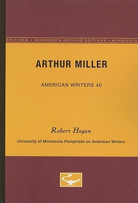 Arthur Miller - American Writers 40: University of Minnesota Pamphlets on American Writers by Hogan, Robert