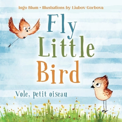 Fly, Little Bird - Vole, petit oiseau: Bilingual Children's Picture Book English-French with Pics to Color by Gorbova, Liubov