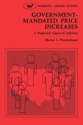 Government Mandated Price Increases: A Neglected Aspect of Inflation by Weidenbaum, Murray L.