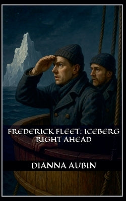 Frederick Fleet: Iceberg Right Ahead by Aubin, Dianna