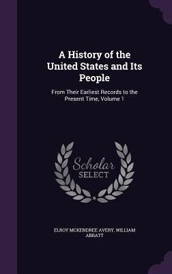 A History of the United States and Its People: From Their Earliest Records to the Present Time, Volume 1 by Avery, Elroy McKendree