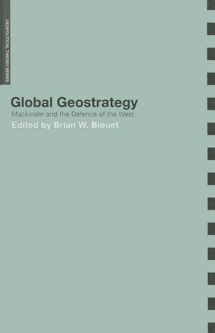 Global Geostrategy: Mackinder and the Defence of the West by Blouet, Brian