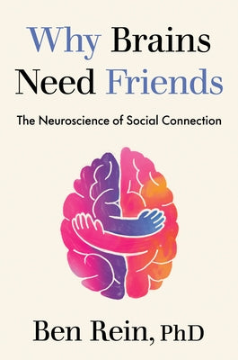 Why Brains Need Friends: The Neuroscience of Social Connection by Rein, Ben