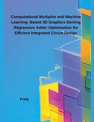 Computational Multiplier and Machine Learning- Based 3D Graphics Deming Regression Adder Optimization for Efficient Integrated Circuit Design by Frida