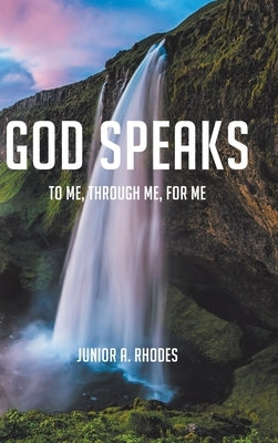 God Speaks: To Me, through Me, for Me by Rhodes, Junior A.