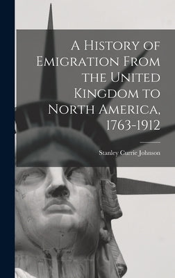 A History of Emigration From the United Kingdom to North America, 1763-1912 by Johnson, Stanley Currie