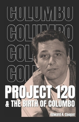 Project 120 and the Birth of Columbo by Cooper, Edward K.
