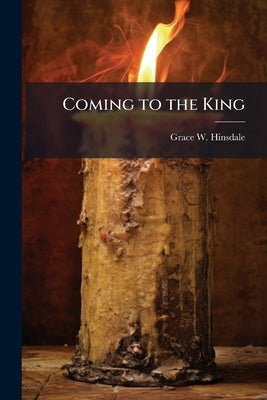 Coming to the King by Hinsdale, Grace W.