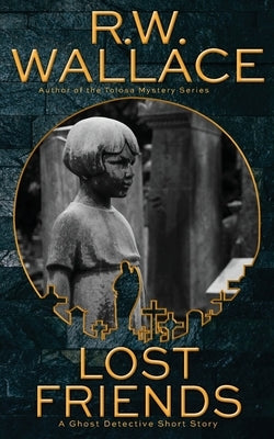 Lost Friends: A Ghost Detective Short Story by Wallace, R. W.
