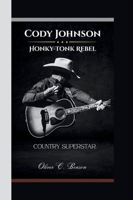 Cody Johnson: : Honky-Tonk Rebel, Country Superstar. by Benson, Oliver C.