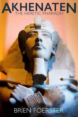 Akhenaten: The Heretic Pharaoh by Foerster, Brien