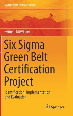 Six SIGMA Green Belt Certification Project: Identification, Implementation and Evaluation by Hutwelker, Reiner