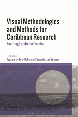 Visual Methodologies and Methods for Caribbean Research: Enacting Epistemic Freedom by Four-Babb, Joyanne de