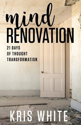 Mind Renovation: 21 Days of Thought Transformation by White, Kris