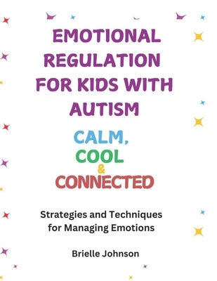 Emotional Regulation for Kids with Autism: COOL, CALM & CONNECTED: Strategies and Techniques for Managing Emotions by Johnson, Brielle