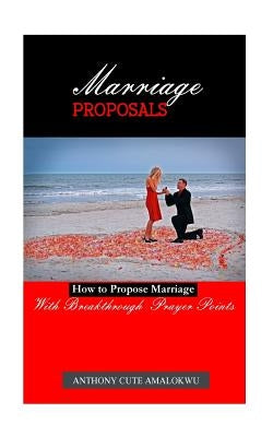 Marriage Proposals: How to Propose Marriage by Amalokwu, Anthony Cute