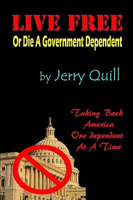 Live Free: Or Die A Government Dependent by Quill, Jerry