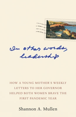In Other Words, Leadership: How a Young Mother's Weekly Letters to Her Governor Helped Both Women Brave the First Pandemic Year by Mullen, Shannon A.